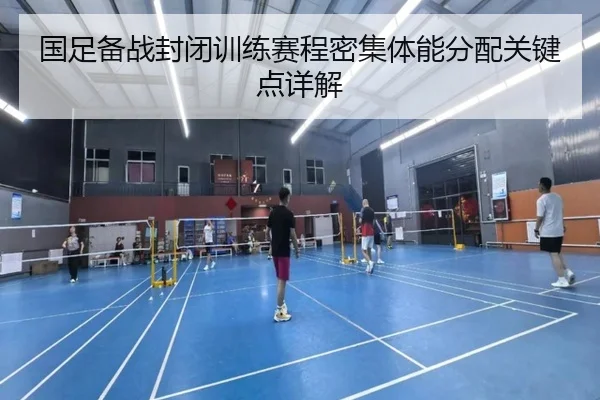 国足备战封闭训练赛程密集体能分配关键点详解